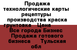 Продажа технологические карты (рецептуры) производства краска,грунтовка › Цена ­ 30 000 - Все города Бизнес » Продажа готового бизнеса   . Тульская обл.